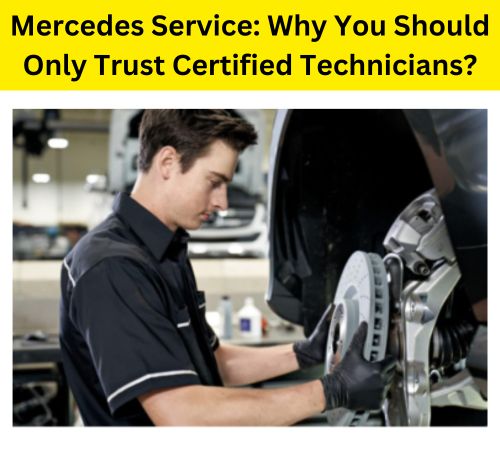 Mercedes Service: Why You Should Trust Certified Technicians